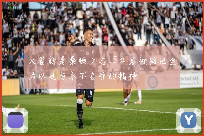 火箭新秀桑顿立志15年后被铭记全力以赴与永不言弃的精神