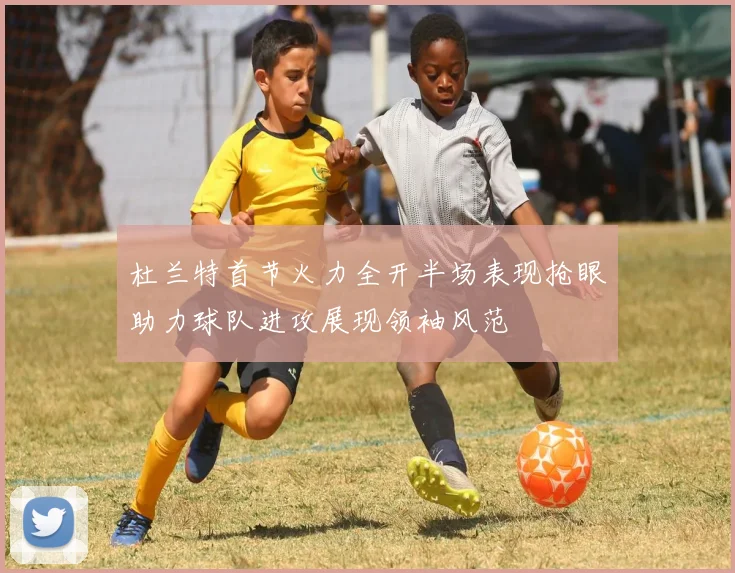 杜兰特首节火力全开半场表现抢眼助力球队进攻展现领袖风范