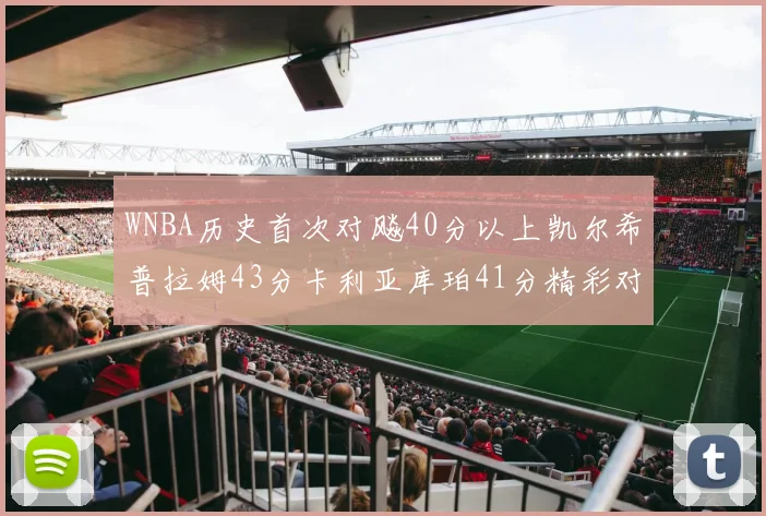 WNBA历史首次对飚40分以上凯尔希普拉姆43分卡利亚库珀41分精彩对决