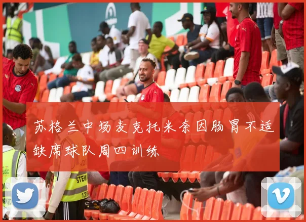 苏格兰中场麦克托米奈因肠胃不适缺席球队周四训练