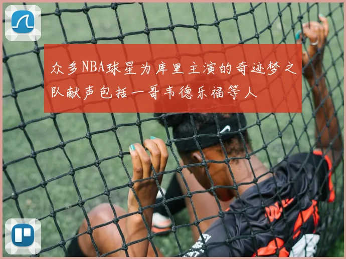 众多NBA球星为库里主演的奇迹梦之队献声包括一哥韦德乐福等人