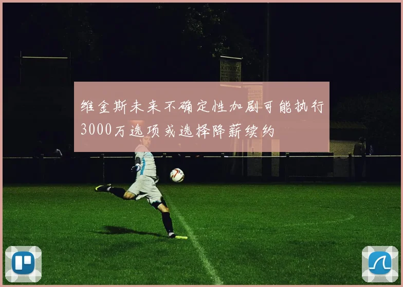 维金斯未来不确定性加剧可能执行3000万选项或选择降薪续约