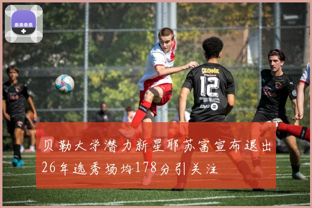贝勒大学潜力新星耶苏富宣布退出26年选秀场均178分引关注