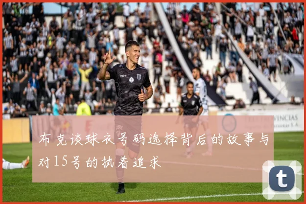 布克谈球衣号码选择背后的故事与对15号的执着追求