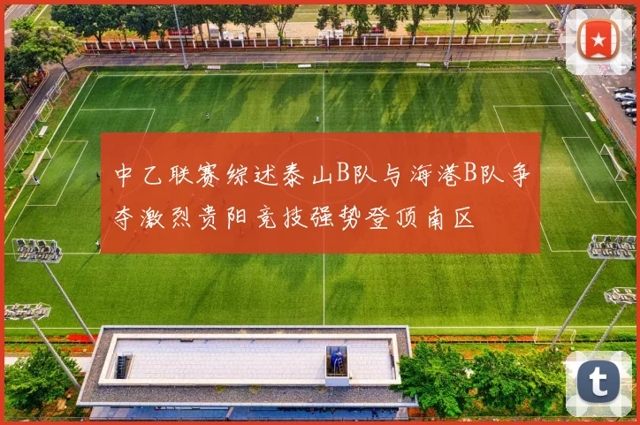 中乙联赛综述泰山B队与海港B队争夺激烈贵阳竞技强势登顶南区