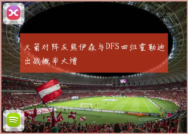 火箭对阵灰熊伊森与DFS回归霍勒迪出战概率大增