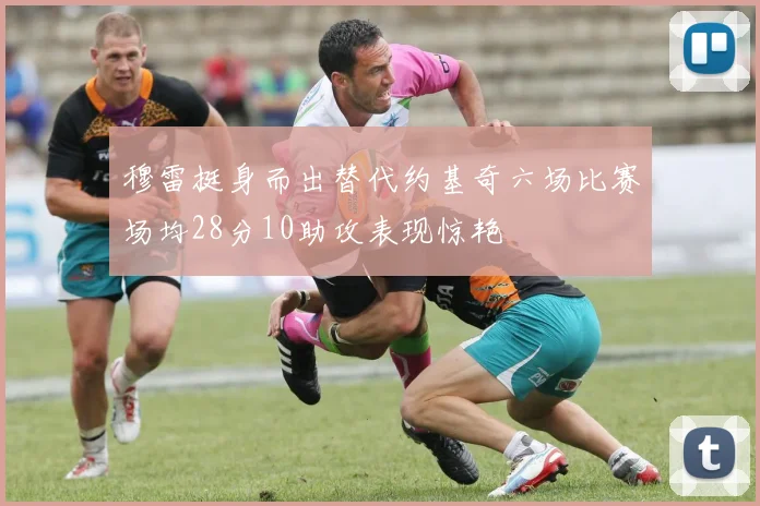 穆雷挺身而出替代约基奇六场比赛场均28分10助攻表现惊艳