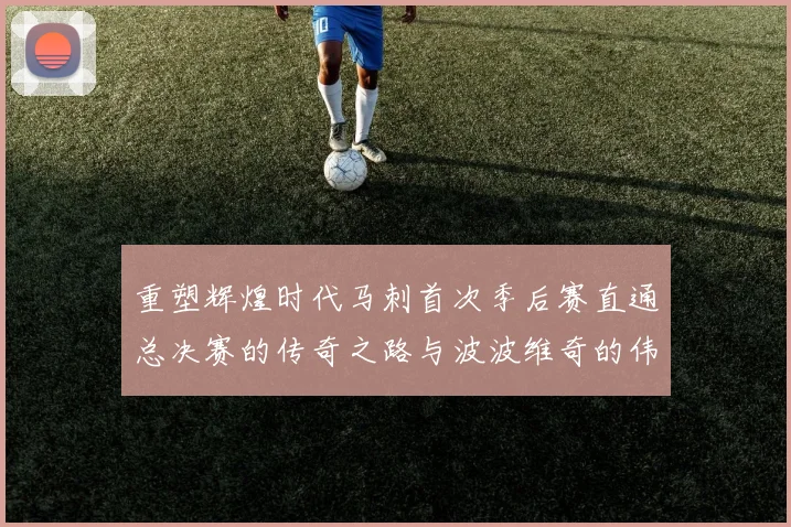 重塑辉煌时代马刺首次季后赛直通总决赛的传奇之路与波波维奇的伟大成就