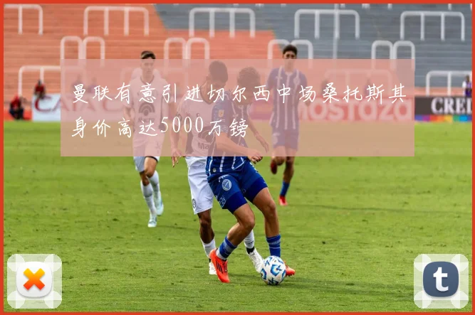 曼联有意引进切尔西中场桑托斯其身价高达5000万镑